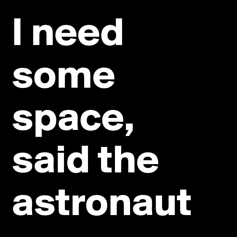 I need some space, said the astronaut 