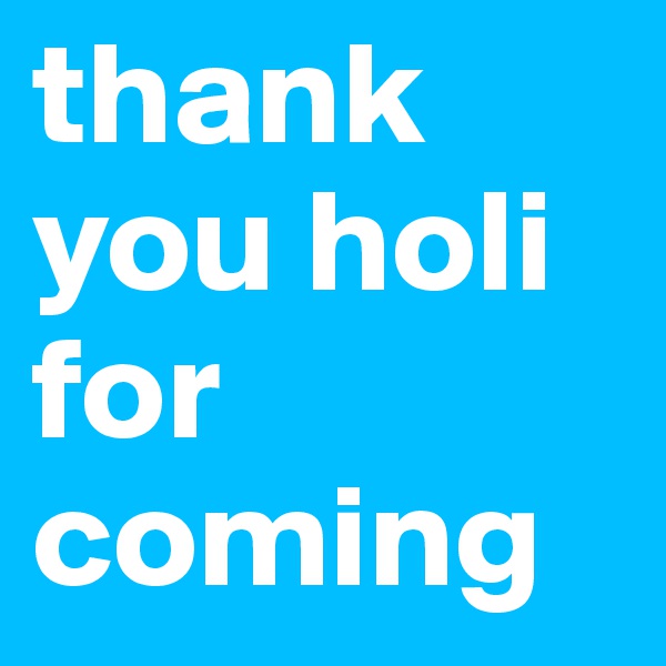 thank you holi for coming