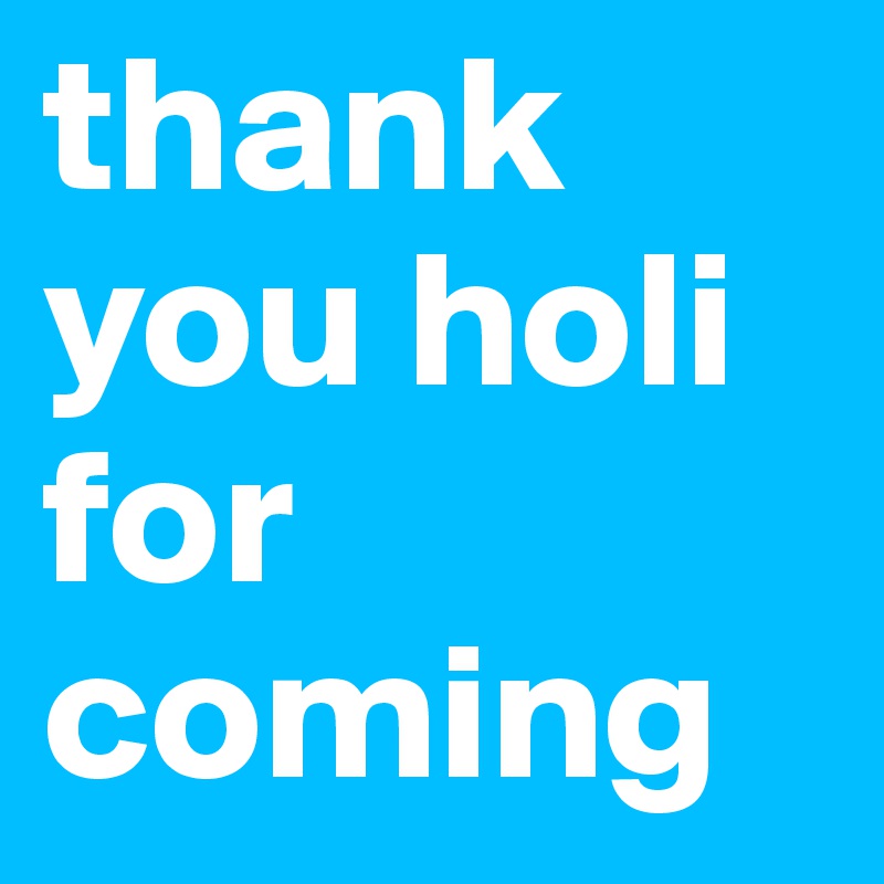 thank you holi for coming