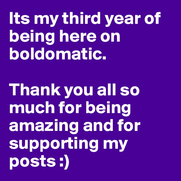 Its my third year of being here on boldomatic. 

Thank you all so much for being amazing and for supporting my posts :)