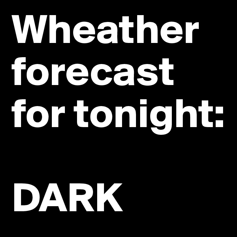 Wheather forecast for tonight:

DARK