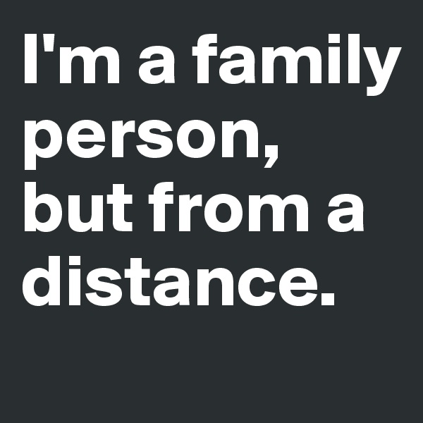 I'm a family person, but from a distance.
