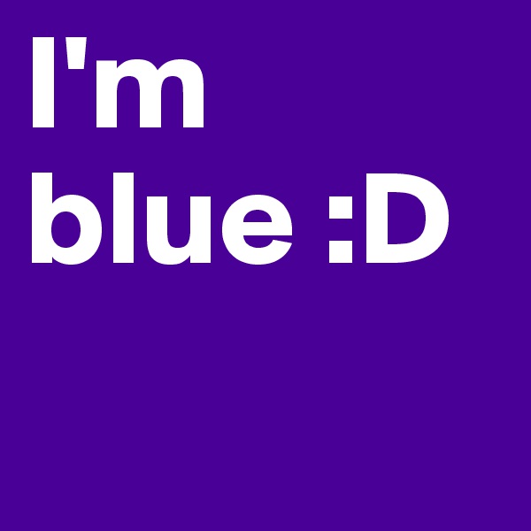 I'm blue :D