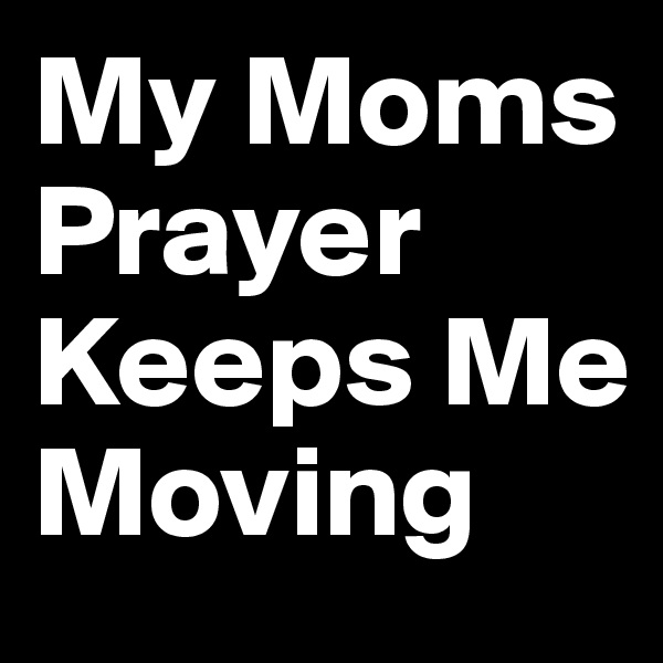 My Moms Prayer Keeps Me Moving