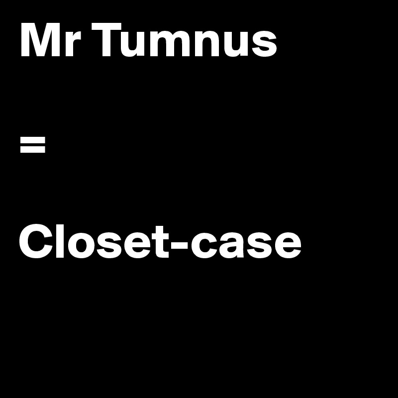 Mr Tumnus

=

Closet-case

