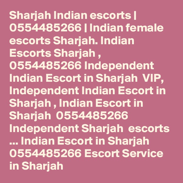 Sharjah Indian escorts | 0554485266 | Indian female escorts Sharjah. Indian Escorts Sharjah , 0554485266 Independent Indian Escort in Sharjah  VIP, Independent Indian Escort in Sharjah , Indian Escort in Sharjah  0554485266 Independent Sharjah  escorts ... Indian Escort in Sharjah  0554485266 Escort Service in Sharjah  