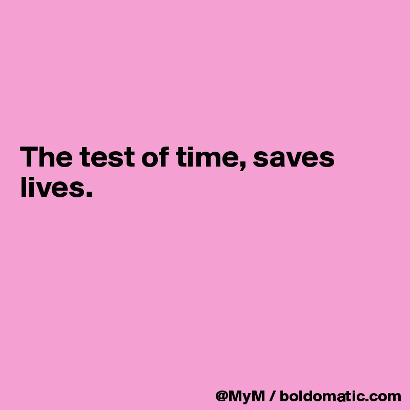



The test of time, saves lives. 





