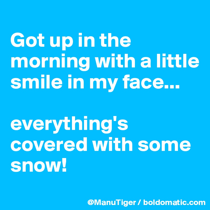 
Got up in the morning with a little smile in my face...

everything's covered with some snow!