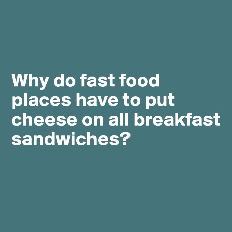 


Why do fast food places have to put cheese on all breakfast sandwiches?


