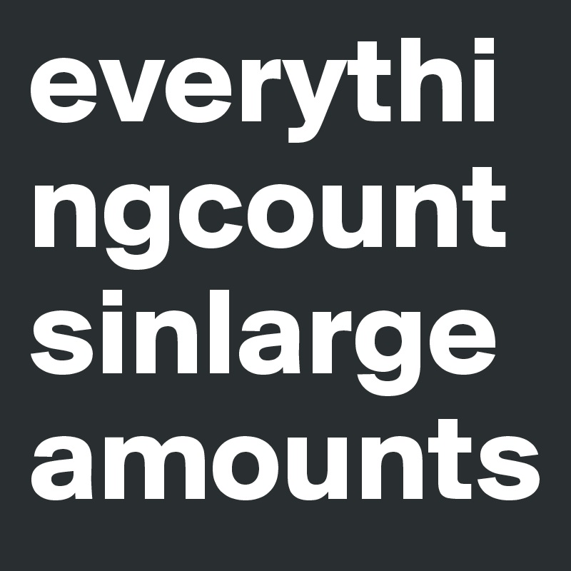 everythingcountsinlargeamounts