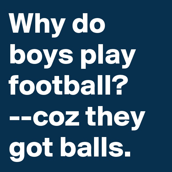Why do boys play football?  --coz they got balls. 