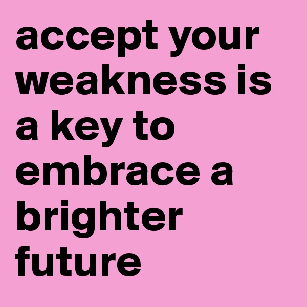 accept your weakness is a key to embrace a brighter future
