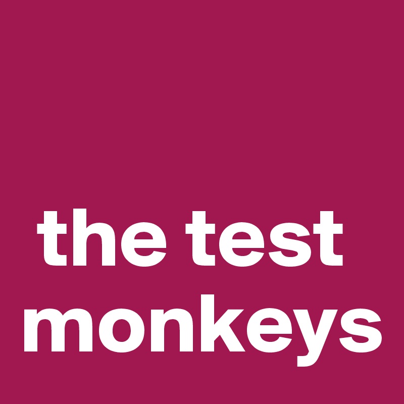 

 the test monkeys