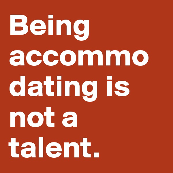 Being accommodating is not a talent.