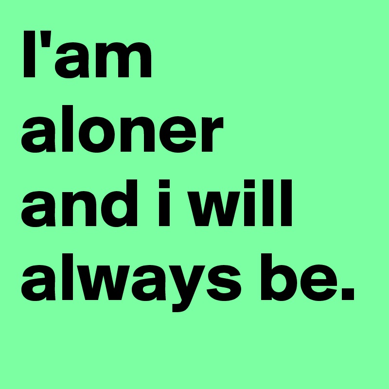 I'am aloner and i will always be.