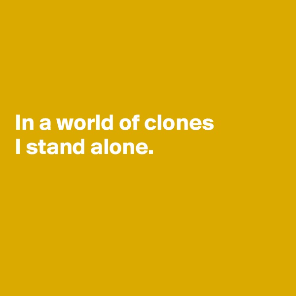 



In a world of clones
I stand alone. 




