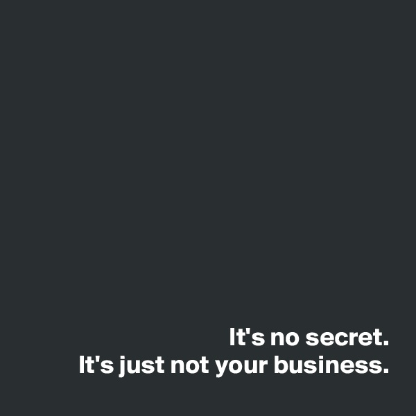 










                                        It's no secret. 
           It's just not your business. 