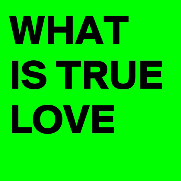 WHAT IS TRUE LOVE