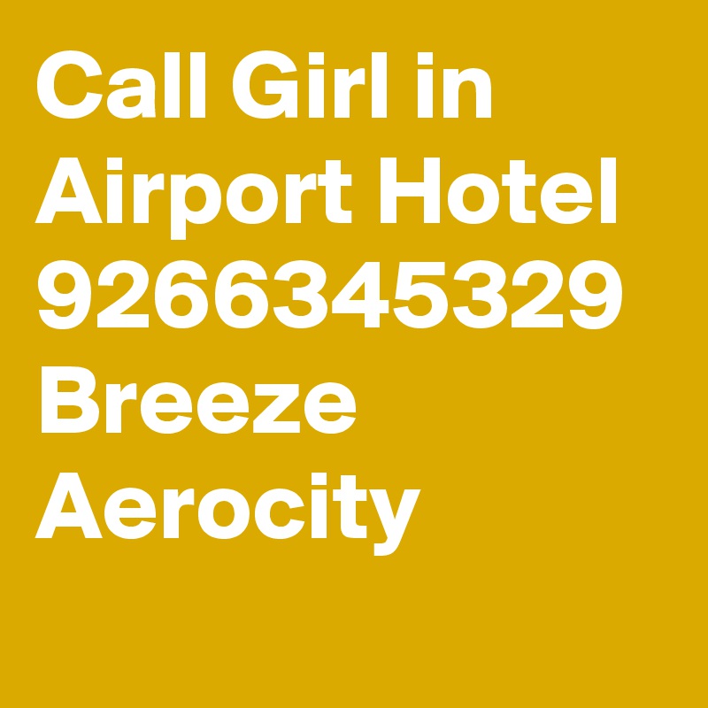 Call Girl in Airport Hotel 9266345329 Breeze Aerocity 
