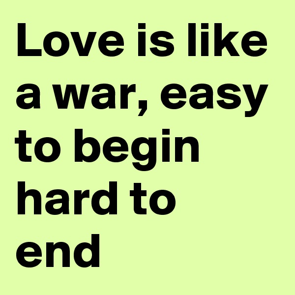 Love is like a war, easy to begin hard to end