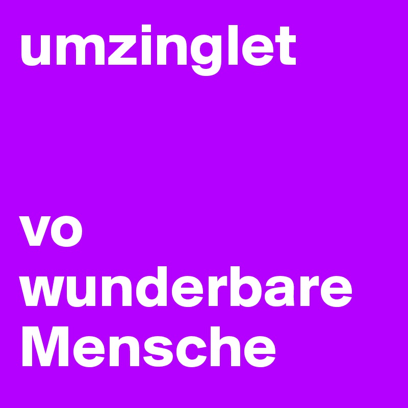 umzinglet


vo wunderbare Mensche