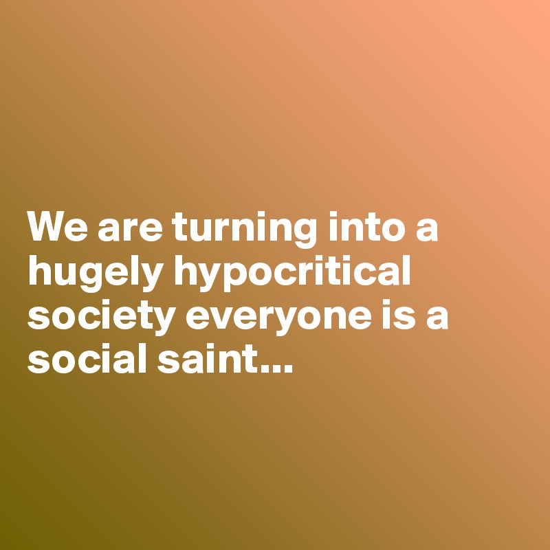 



We are turning into a hugely hypocritical society everyone is a social saint...



