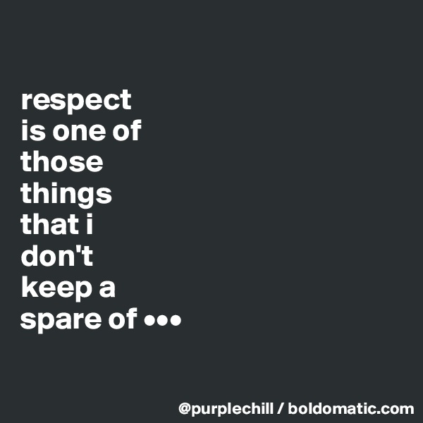 

respect 
is one of 
those 
things 
that i 
don't 
keep a 
spare of •••

