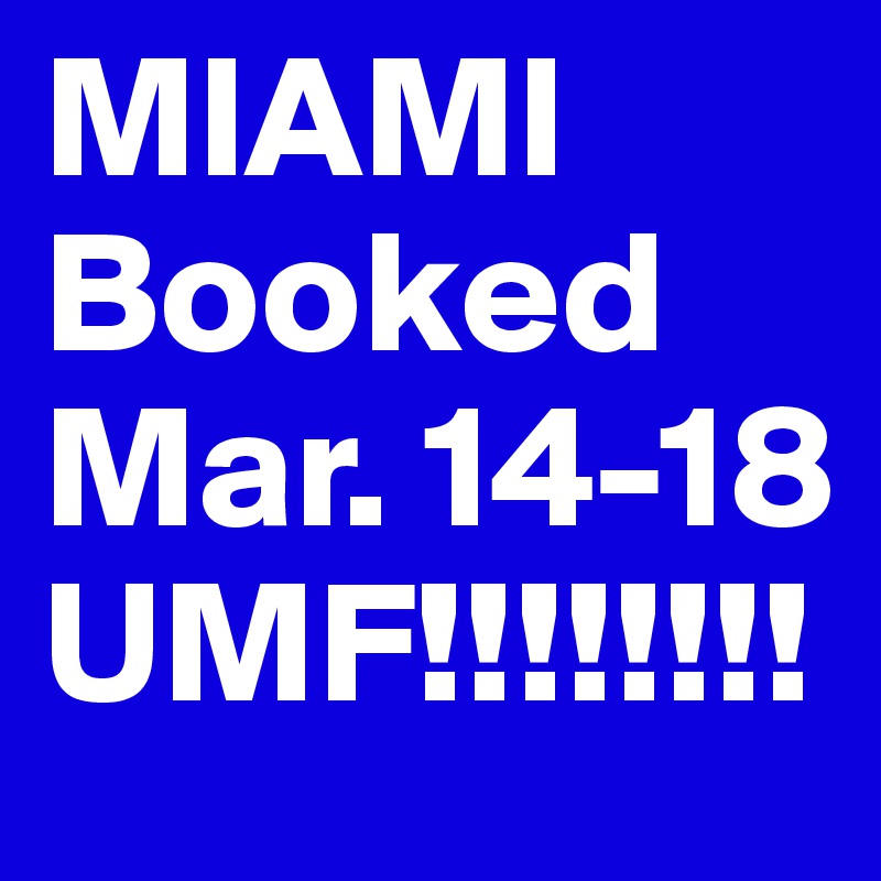 MIAMI
Booked
Mar. 14-18
UMF!!!!!!!!