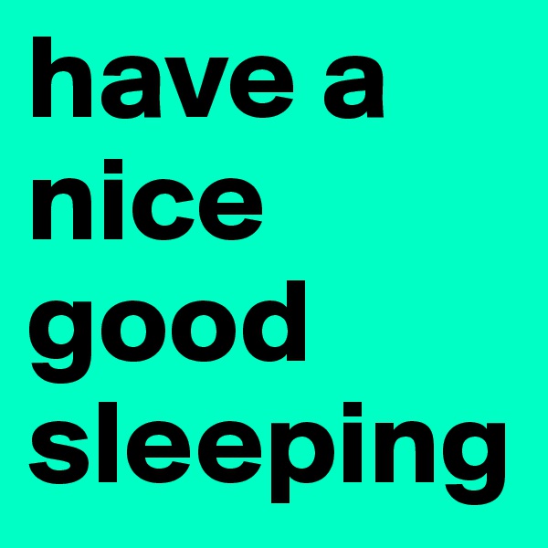 have a nice good sleeping