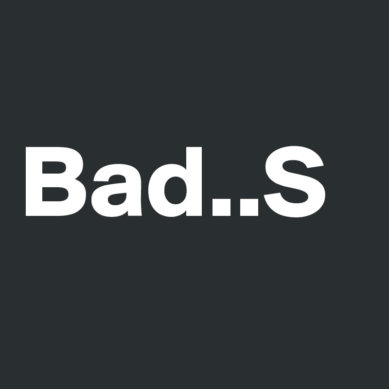 
Bad..S