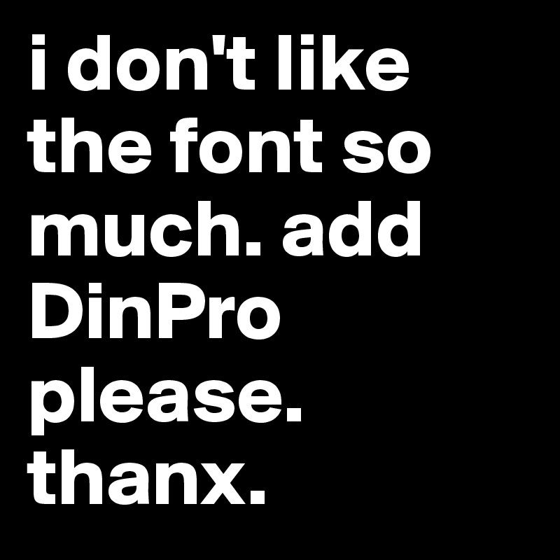 i don't like the font so much. add DinPro please. thanx.