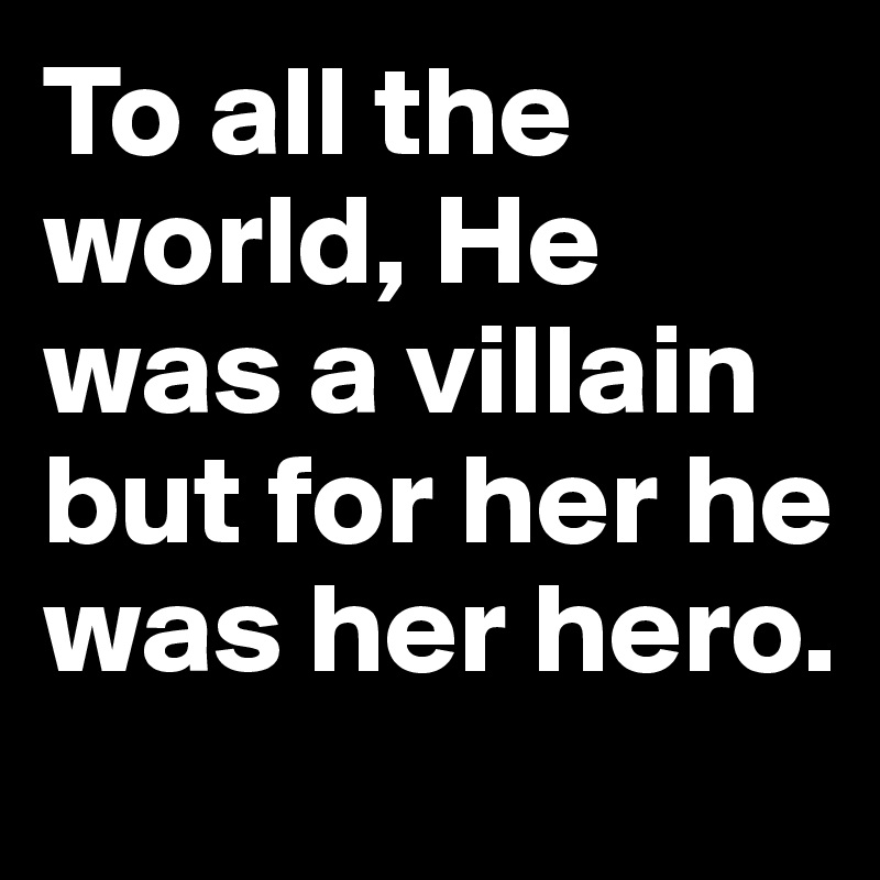 To all the world, He was a villain but for her he was her hero.