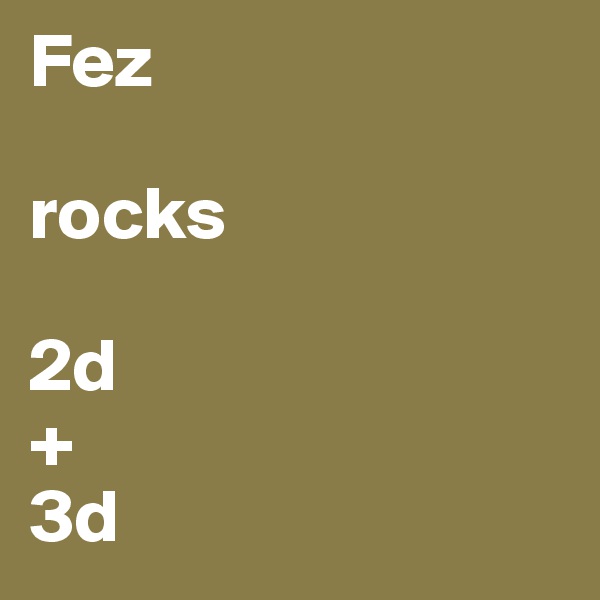 Fez

rocks

2d
+
3d