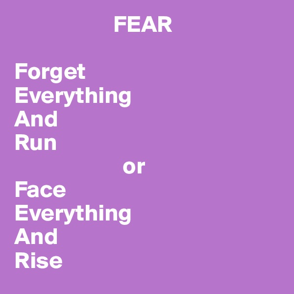                     FEAR

Forget 
Everything 
And
Run
                       or
Face
Everything
And
Rise