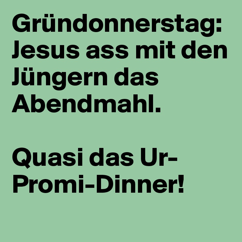 Gründonnerstag: Jesus ass mit den Jüngern das Abendmahl.

Quasi das Ur-Promi-Dinner!
