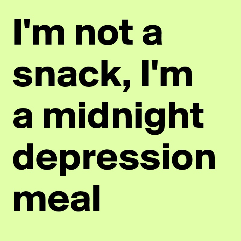 I'm not a snack, I'm a midnight depression meal