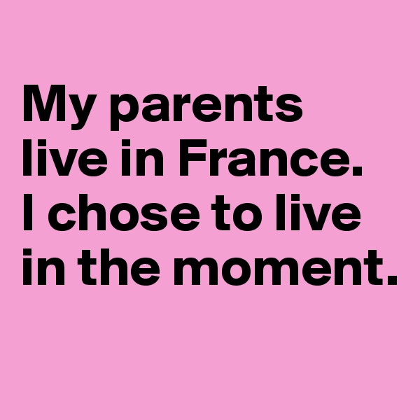 
My parents live in France. 
I chose to live in the moment.
