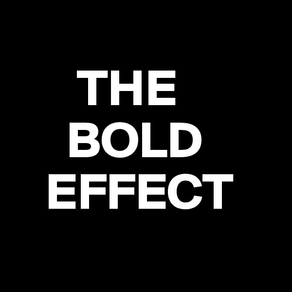
      THE
     BOLD
   EFFECT
