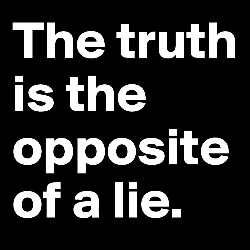 The truth is the opposite of a lie.