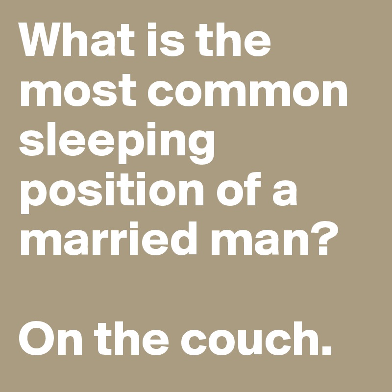 What is the most common sleeping position of a married man?

On the couch.