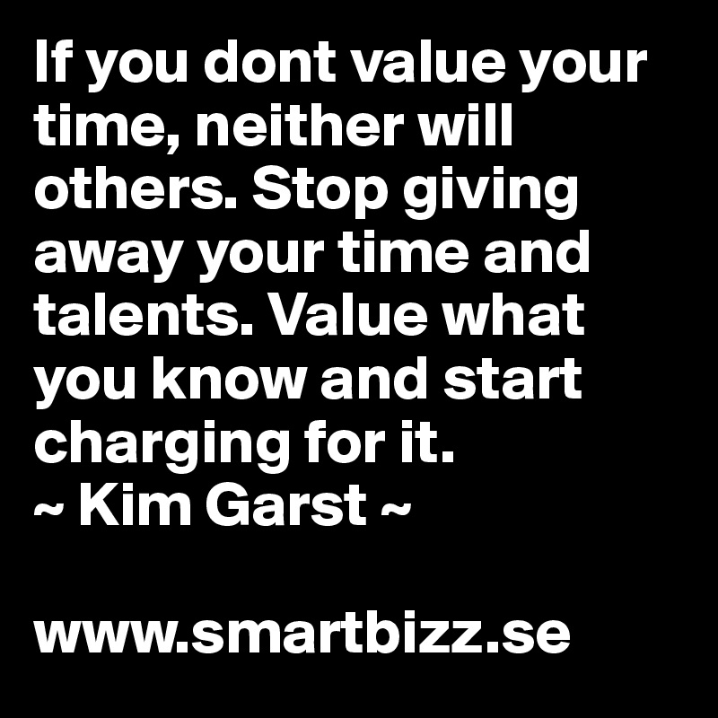 If you dont value your time, neither will others. Stop giving away your time and talents. Value what you know and start charging for it.
~ Kim Garst ~

www.smartbizz.se