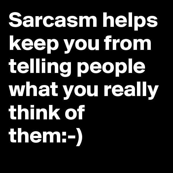 Sarcasm helps keep you from telling people what you really think of them:-)