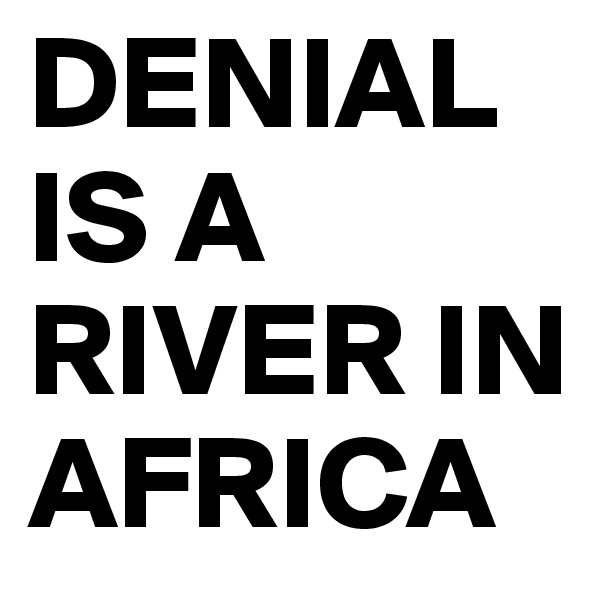 DENIAL IS A RIVER IN AFRICA