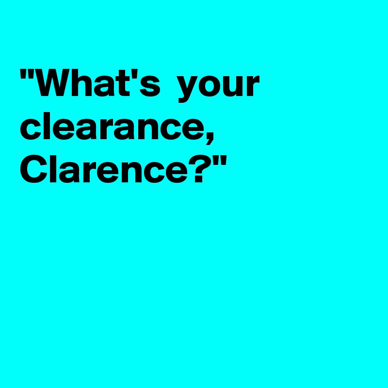 
"What's  your clearance,  Clarence?"



