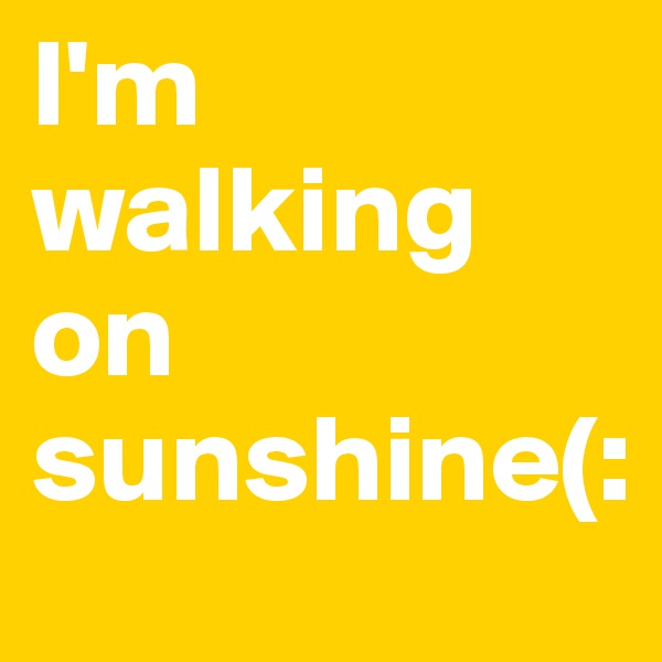 I'm walking on sunshine(: