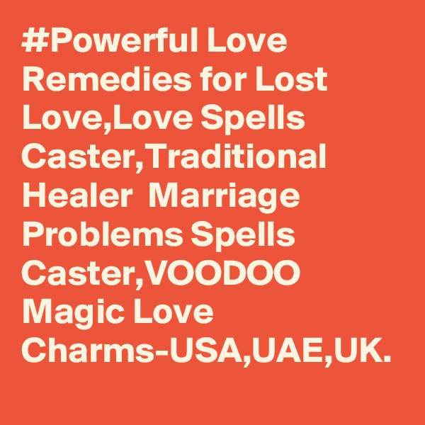 #Powerful Love Remedies for Lost Love,Love Spells Caster,Traditional Healer  Marriage Problems Spells Caster,VOODOO Magic Love Charms-USA,UAE,UK.