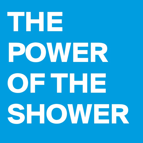 THE POWER OF THE SHOWER