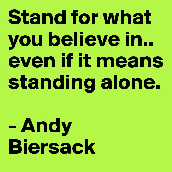 Stand for what you believe in.. even if it means standing alone.  

- Andy Biersack