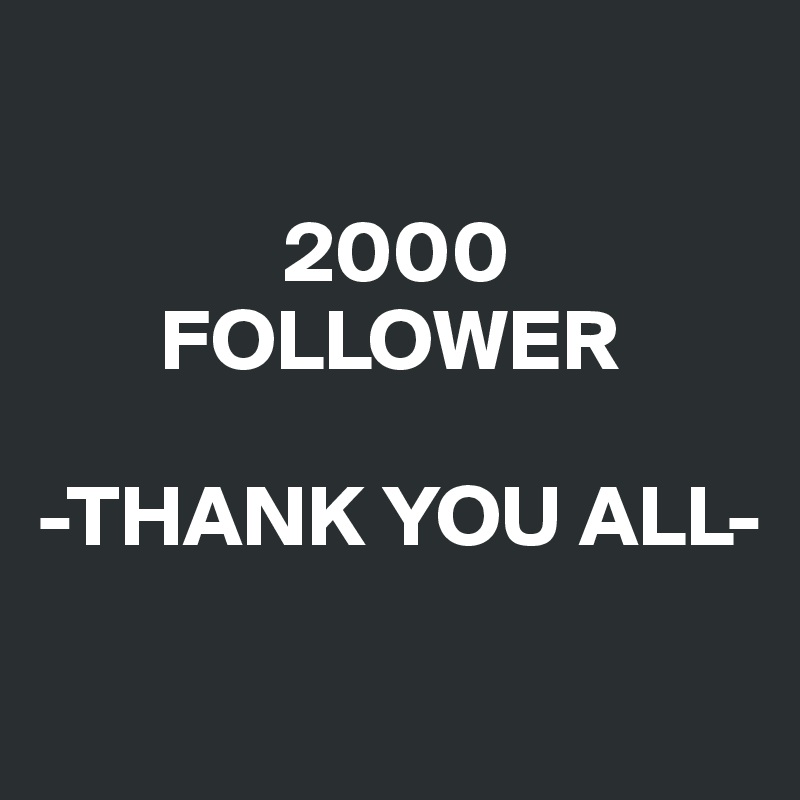 

              2000
       FOLLOWER

-THANK YOU ALL-

