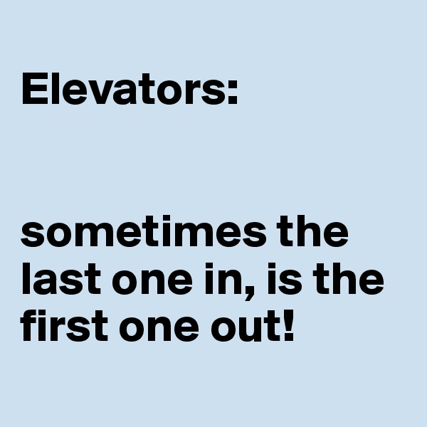
Elevators:


sometimes the last one in, is the first one out!
